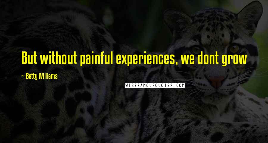 Betty Williams Quotes: But without painful experiences, we dont grow