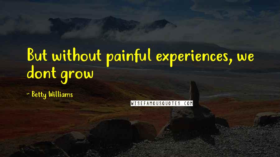 Betty Williams Quotes: But without painful experiences, we dont grow