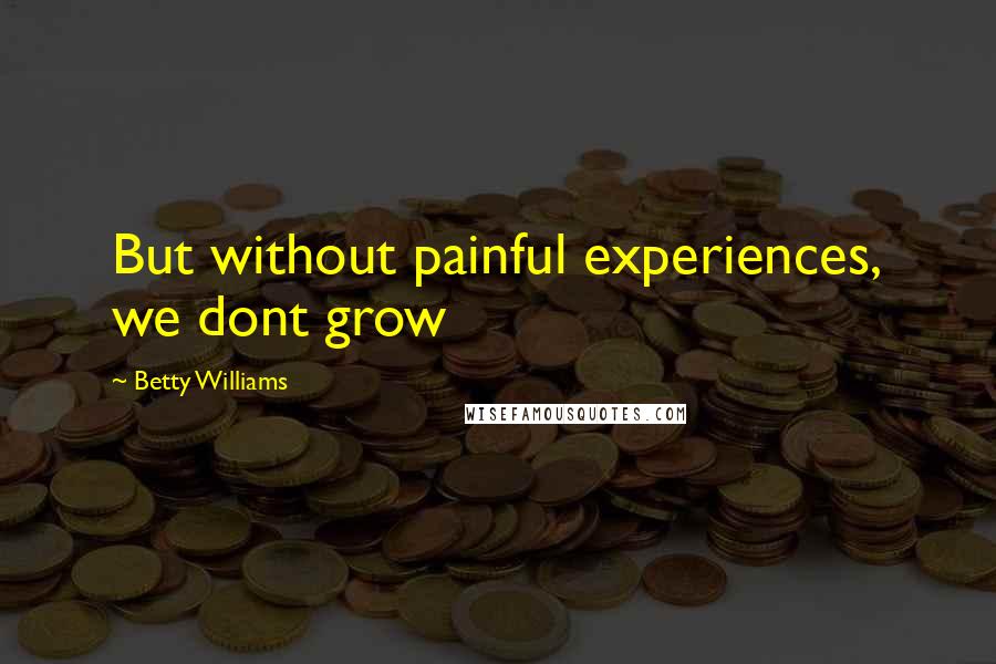 Betty Williams Quotes: But without painful experiences, we dont grow
