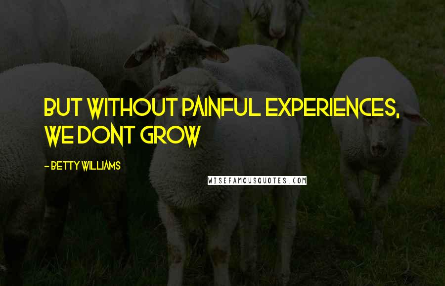 Betty Williams Quotes: But without painful experiences, we dont grow