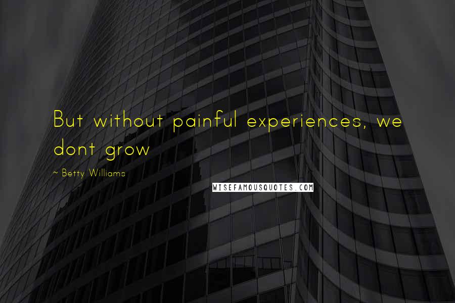 Betty Williams Quotes: But without painful experiences, we dont grow