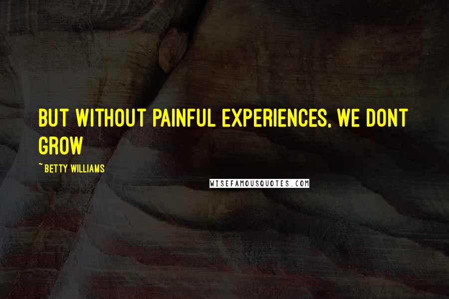 Betty Williams Quotes: But without painful experiences, we dont grow