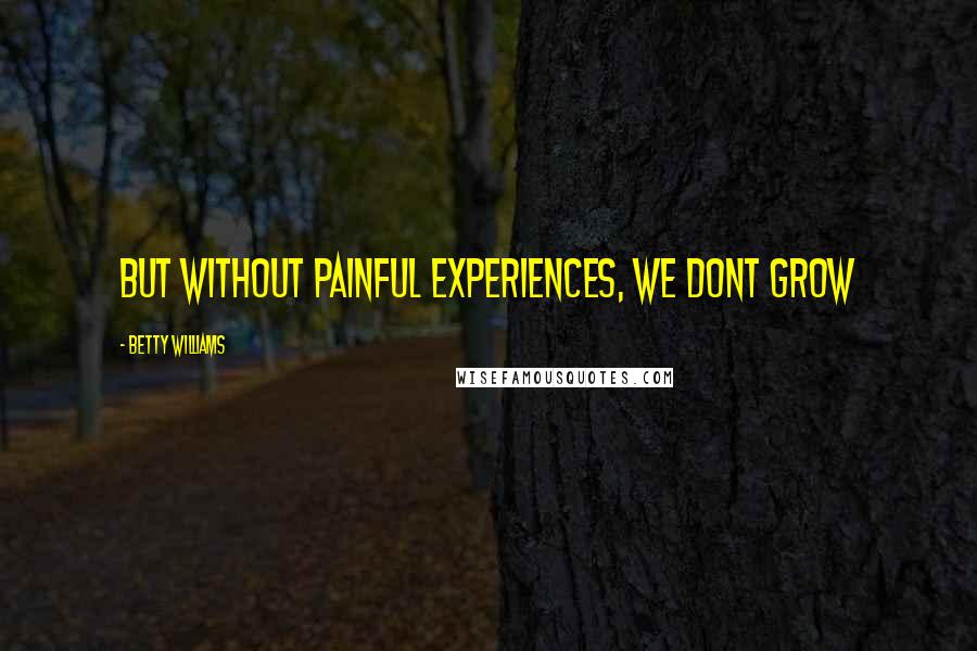 Betty Williams Quotes: But without painful experiences, we dont grow