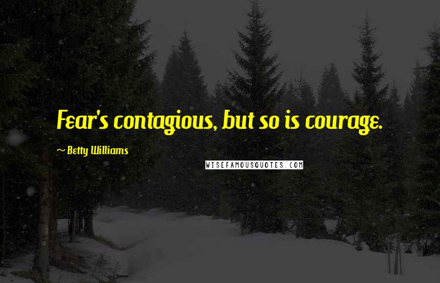 Betty Williams Quotes: Fear's contagious, but so is courage.