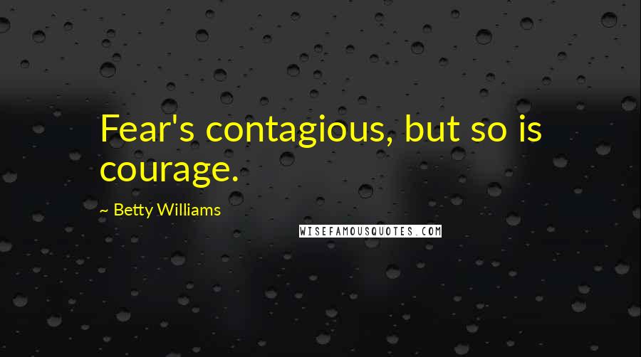 Betty Williams Quotes: Fear's contagious, but so is courage.