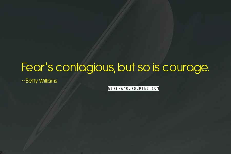 Betty Williams Quotes: Fear's contagious, but so is courage.