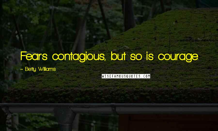 Betty Williams Quotes: Fear's contagious, but so is courage.