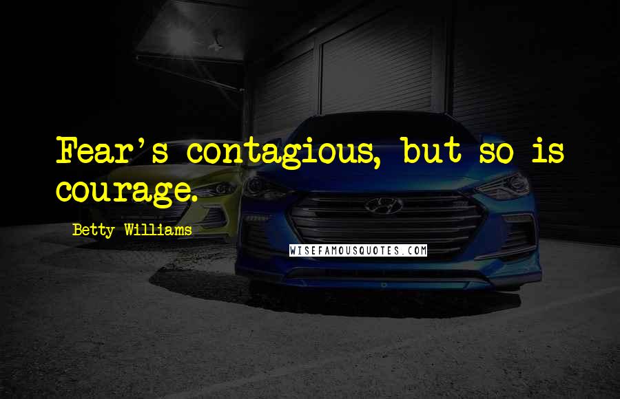 Betty Williams Quotes: Fear's contagious, but so is courage.