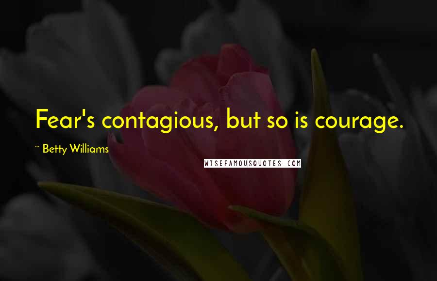 Betty Williams Quotes: Fear's contagious, but so is courage.