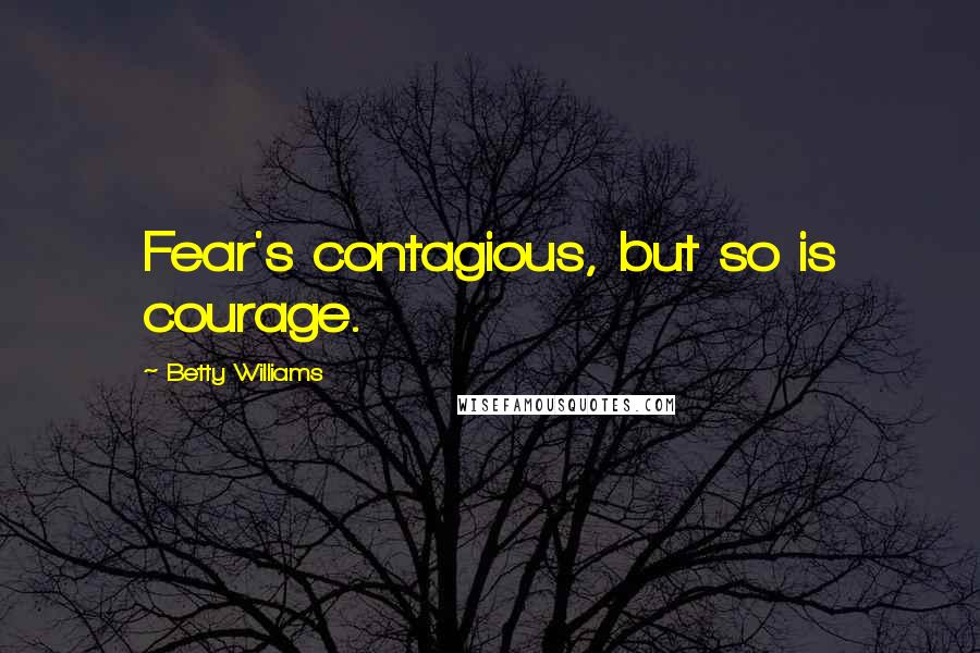 Betty Williams Quotes: Fear's contagious, but so is courage.