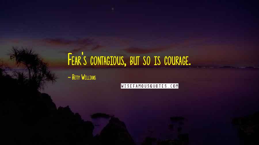 Betty Williams Quotes: Fear's contagious, but so is courage.