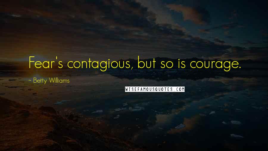 Betty Williams Quotes: Fear's contagious, but so is courage.