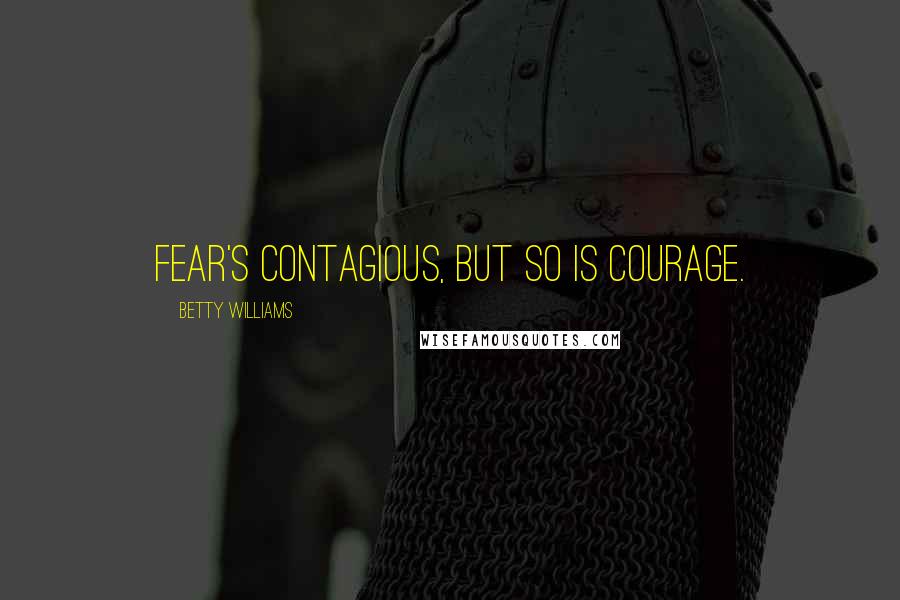 Betty Williams Quotes: Fear's contagious, but so is courage.