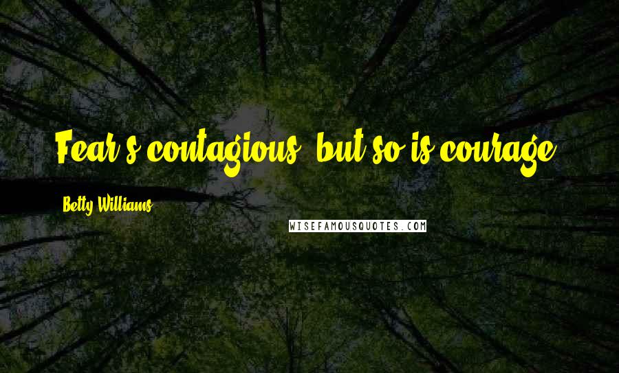 Betty Williams Quotes: Fear's contagious, but so is courage.