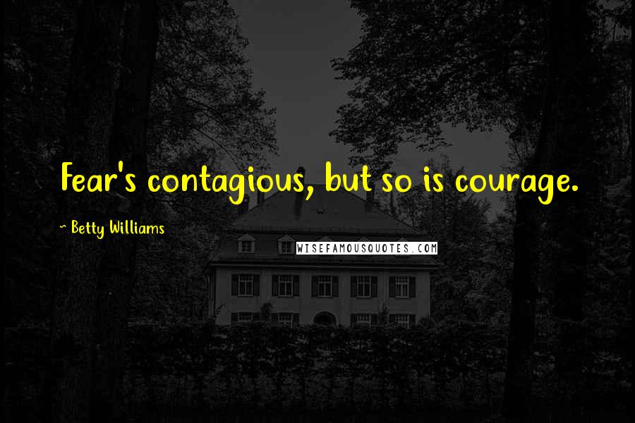 Betty Williams Quotes: Fear's contagious, but so is courage.