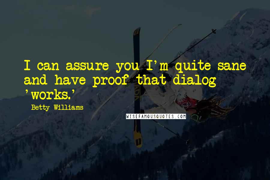 Betty Williams Quotes: I can assure you I'm quite sane and have proof that dialog 'works.'