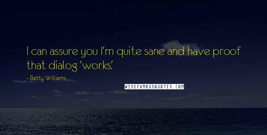 Betty Williams Quotes: I can assure you I'm quite sane and have proof that dialog 'works.'