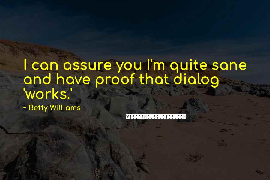 Betty Williams Quotes: I can assure you I'm quite sane and have proof that dialog 'works.'
