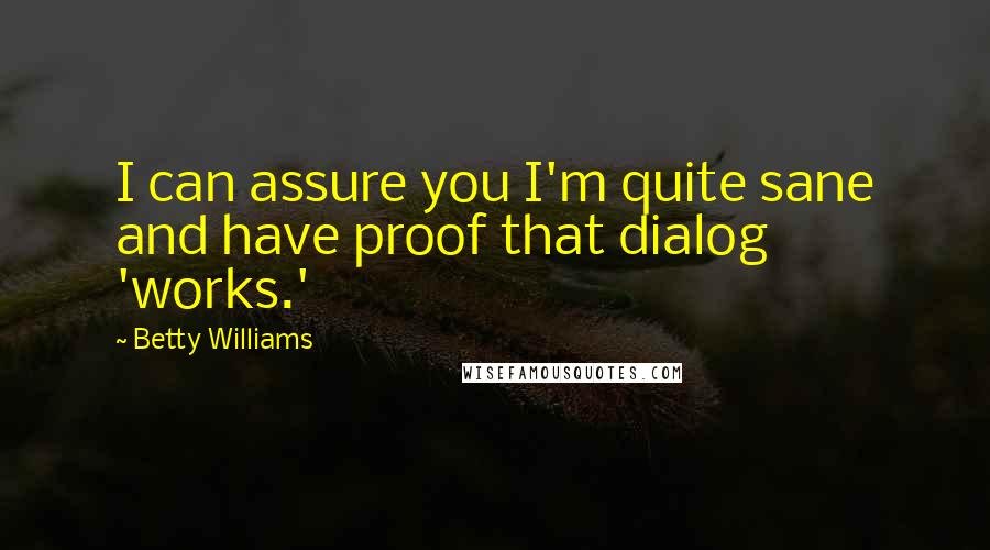 Betty Williams Quotes: I can assure you I'm quite sane and have proof that dialog 'works.'