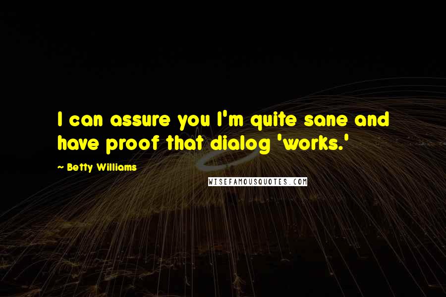 Betty Williams Quotes: I can assure you I'm quite sane and have proof that dialog 'works.'