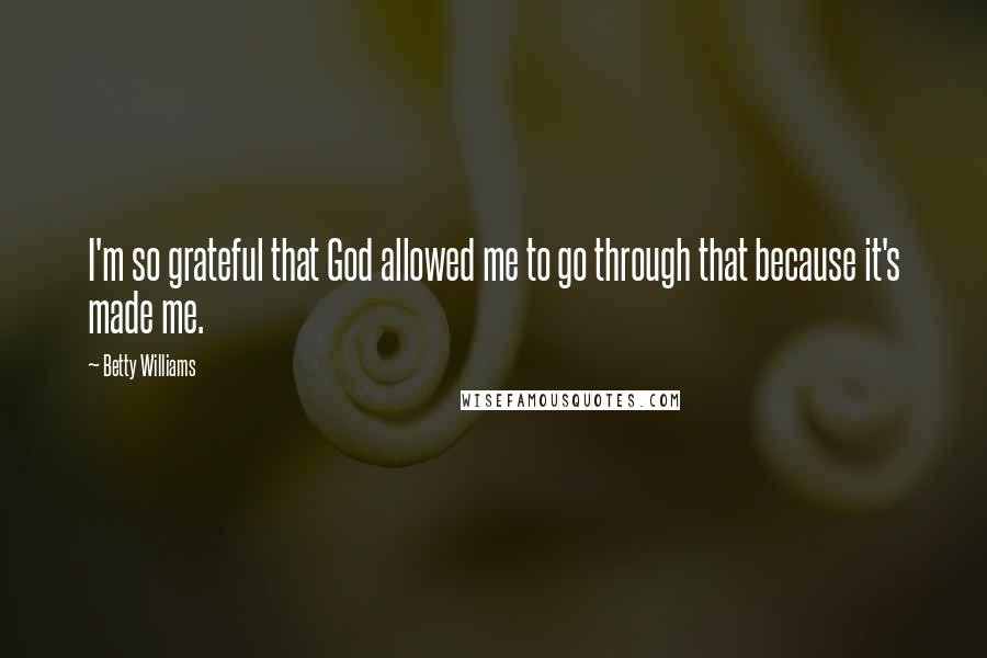 Betty Williams Quotes: I'm so grateful that God allowed me to go through that because it's made me.