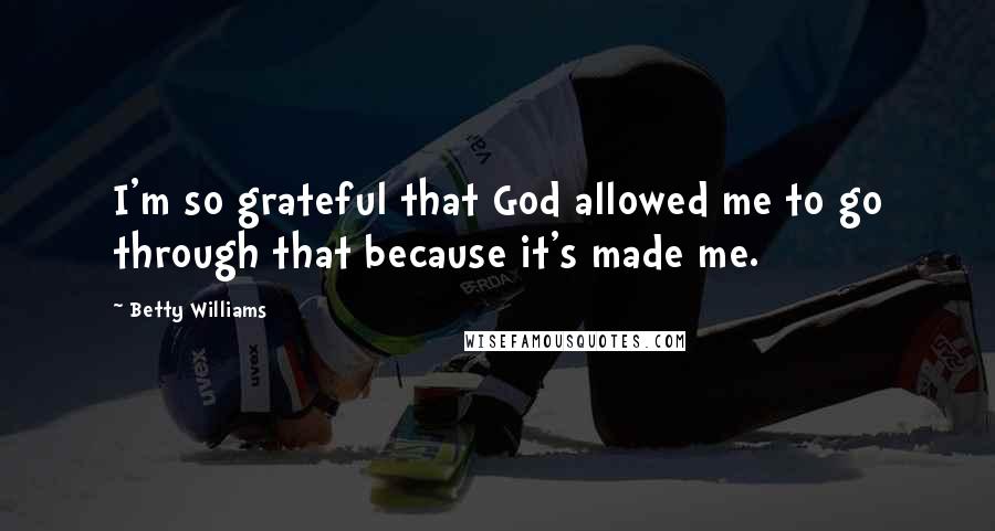 Betty Williams Quotes: I'm so grateful that God allowed me to go through that because it's made me.