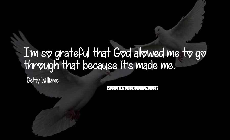 Betty Williams Quotes: I'm so grateful that God allowed me to go through that because it's made me.