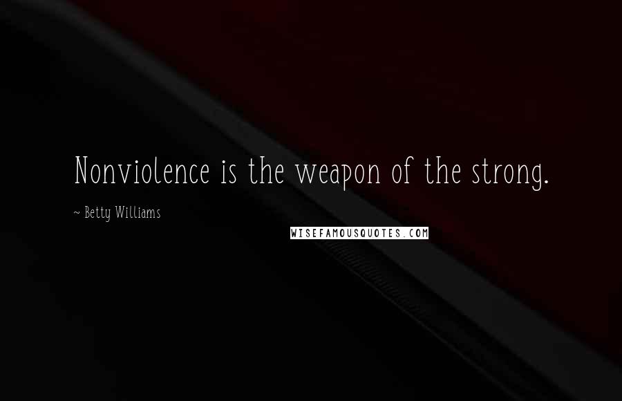 Betty Williams Quotes: Nonviolence is the weapon of the strong.