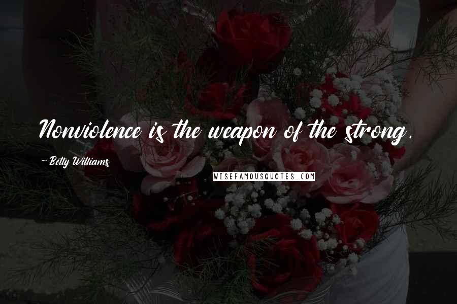 Betty Williams Quotes: Nonviolence is the weapon of the strong.