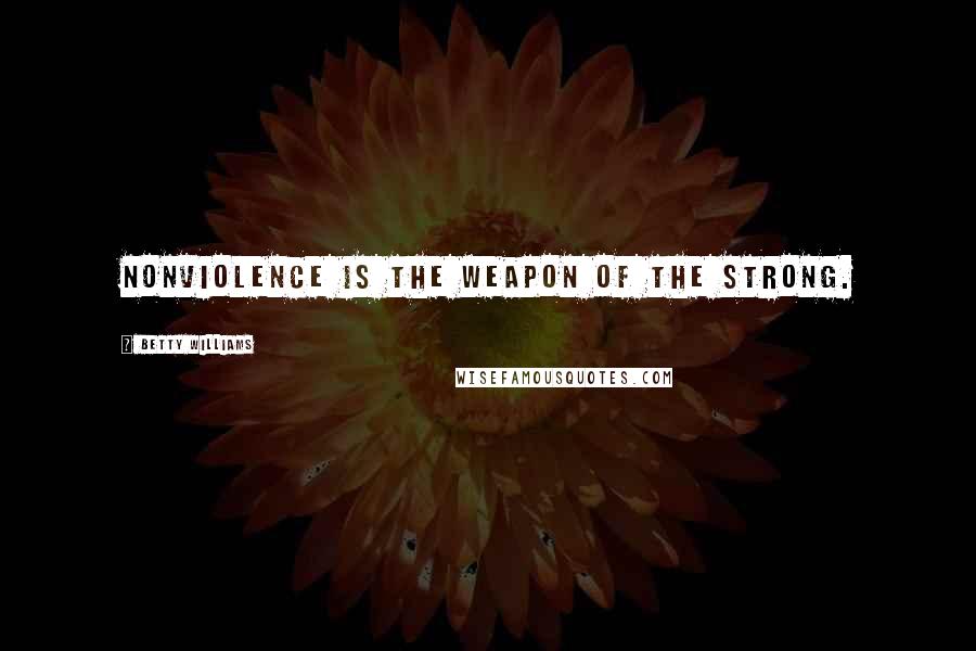 Betty Williams Quotes: Nonviolence is the weapon of the strong.