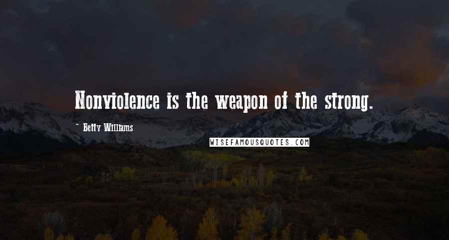 Betty Williams Quotes: Nonviolence is the weapon of the strong.