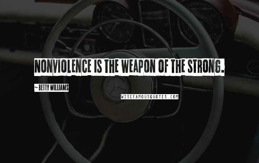 Betty Williams Quotes: Nonviolence is the weapon of the strong.