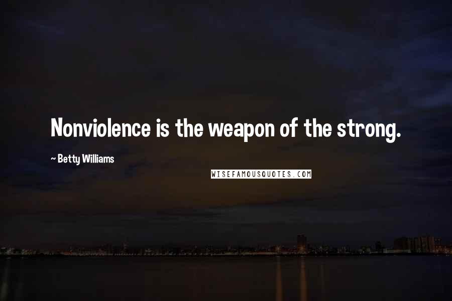 Betty Williams Quotes: Nonviolence is the weapon of the strong.