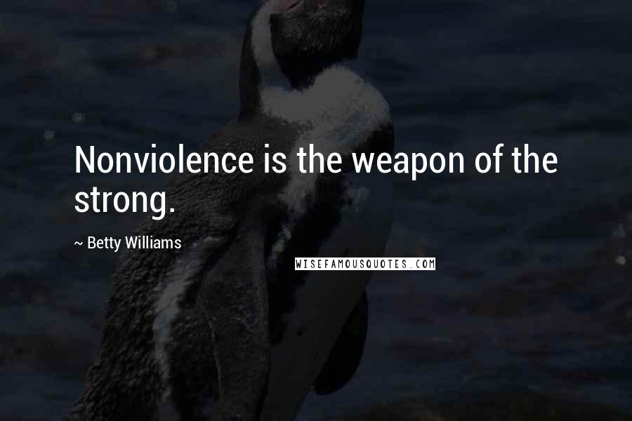 Betty Williams Quotes: Nonviolence is the weapon of the strong.