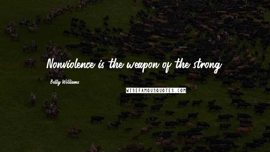 Betty Williams Quotes: Nonviolence is the weapon of the strong.
