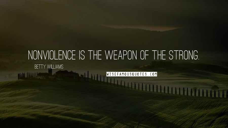Betty Williams Quotes: Nonviolence is the weapon of the strong.