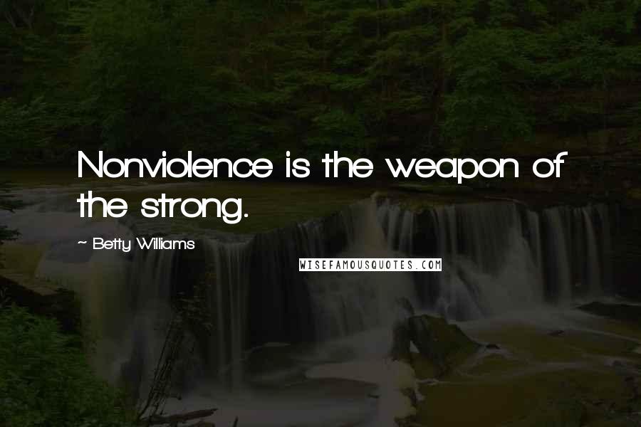 Betty Williams Quotes: Nonviolence is the weapon of the strong.