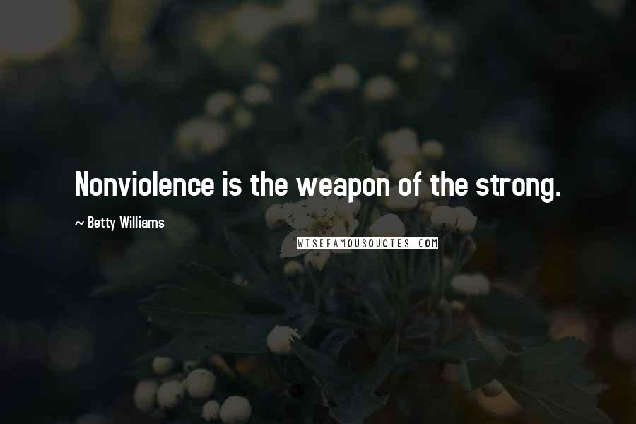 Betty Williams Quotes: Nonviolence is the weapon of the strong.
