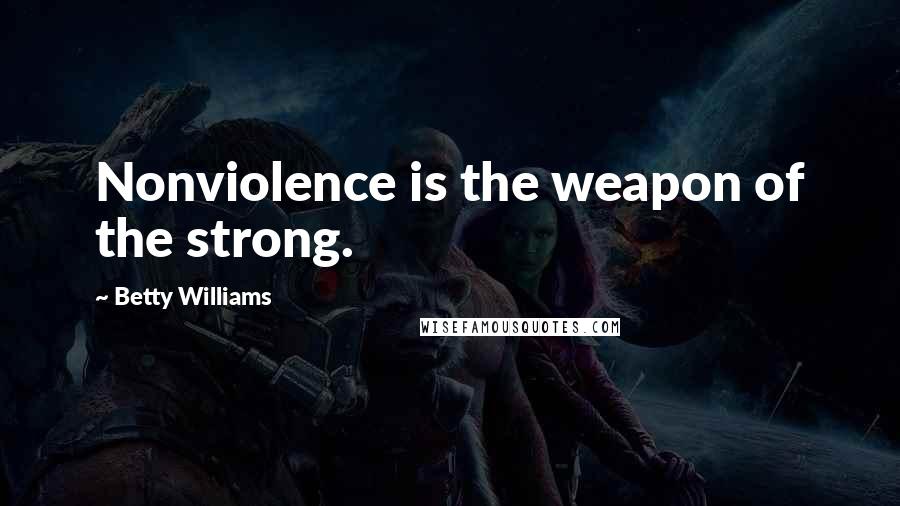 Betty Williams Quotes: Nonviolence is the weapon of the strong.