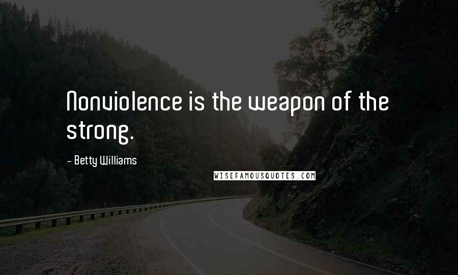 Betty Williams Quotes: Nonviolence is the weapon of the strong.