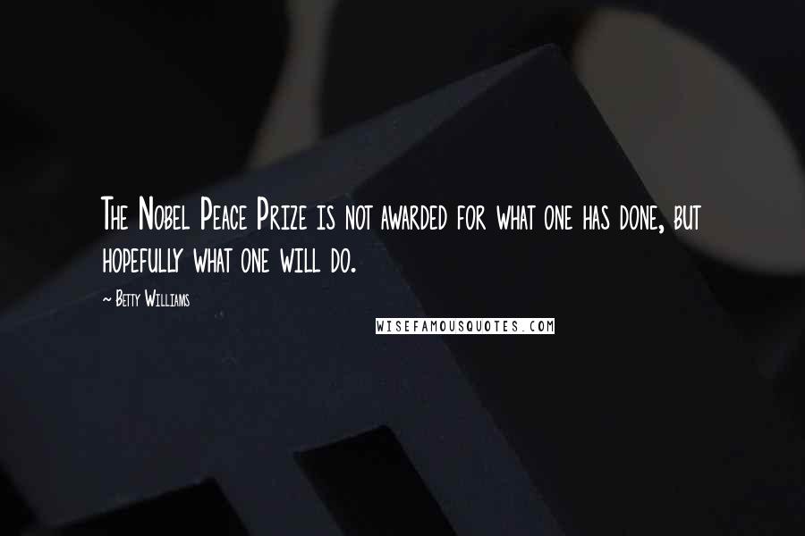 Betty Williams Quotes: The Nobel Peace Prize is not awarded for what one has done, but hopefully what one will do.