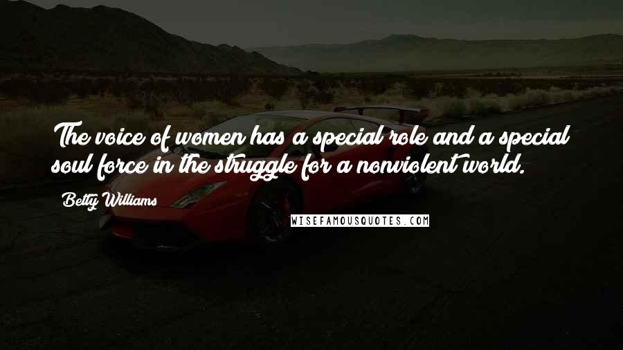 Betty Williams Quotes: The voice of women has a special role and a special soul force in the struggle for a nonviolent world.