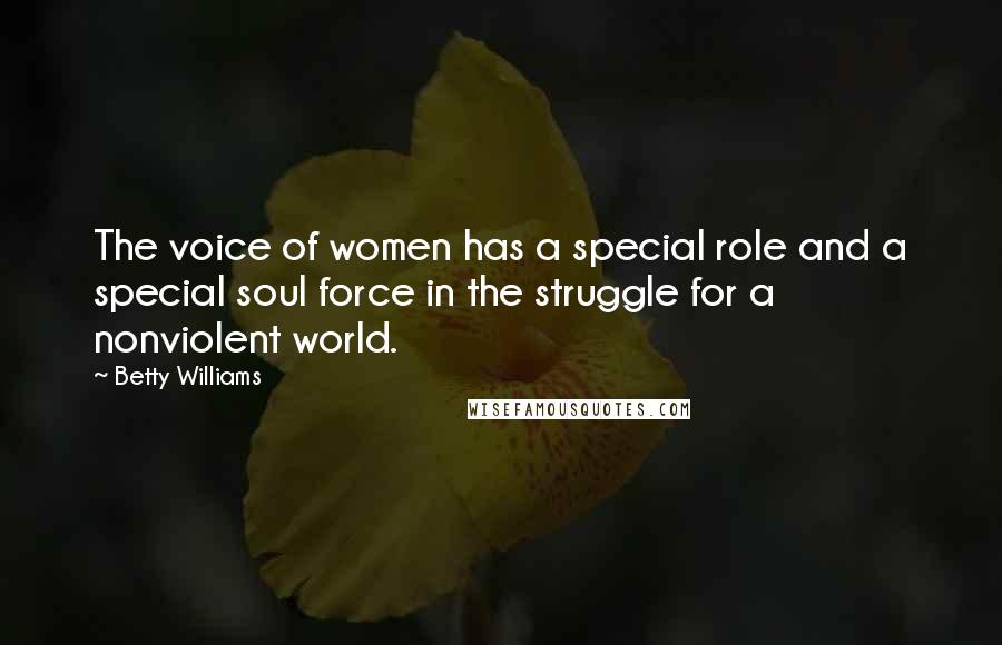 Betty Williams Quotes: The voice of women has a special role and a special soul force in the struggle for a nonviolent world.