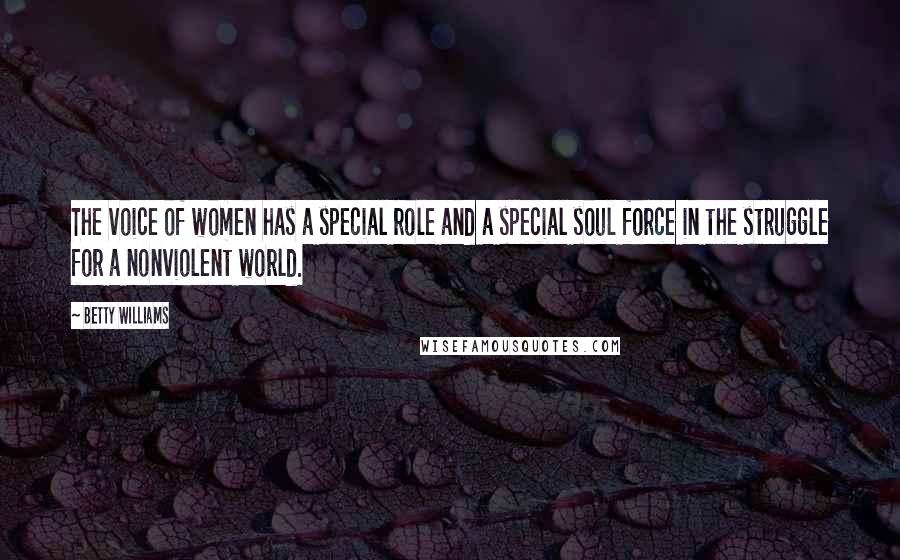 Betty Williams Quotes: The voice of women has a special role and a special soul force in the struggle for a nonviolent world.