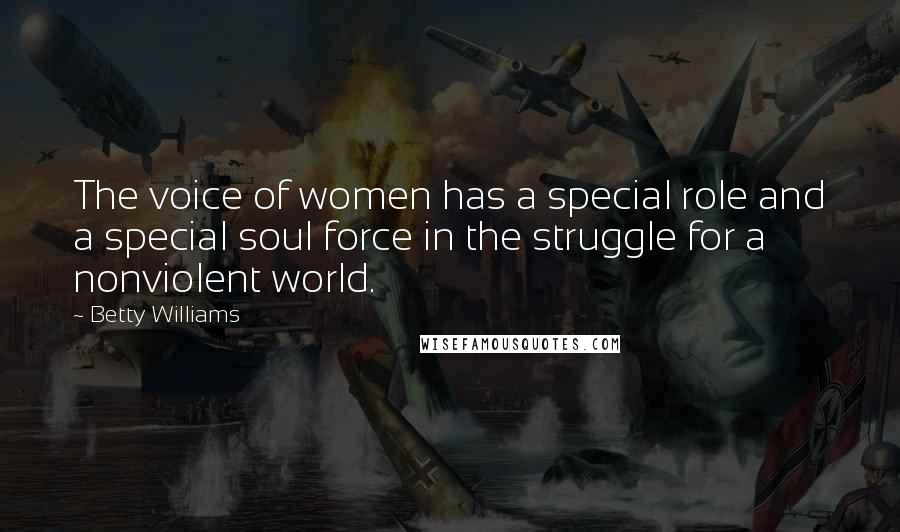 Betty Williams Quotes: The voice of women has a special role and a special soul force in the struggle for a nonviolent world.