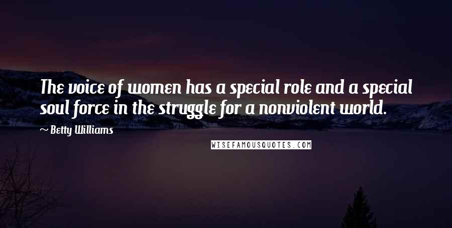 Betty Williams Quotes: The voice of women has a special role and a special soul force in the struggle for a nonviolent world.