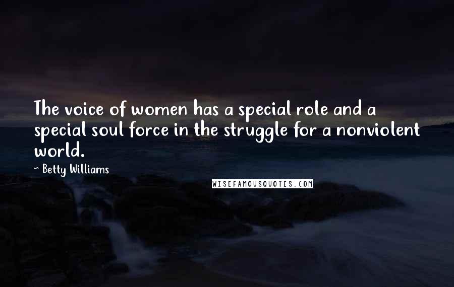 Betty Williams Quotes: The voice of women has a special role and a special soul force in the struggle for a nonviolent world.
