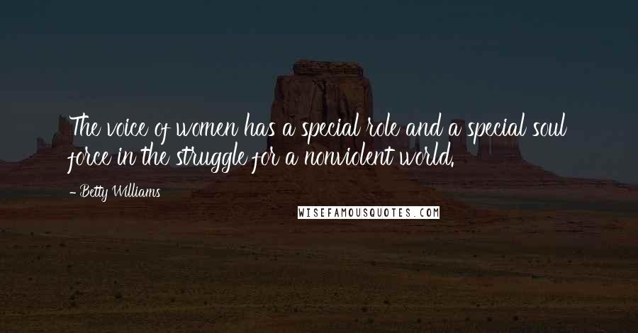 Betty Williams Quotes: The voice of women has a special role and a special soul force in the struggle for a nonviolent world.