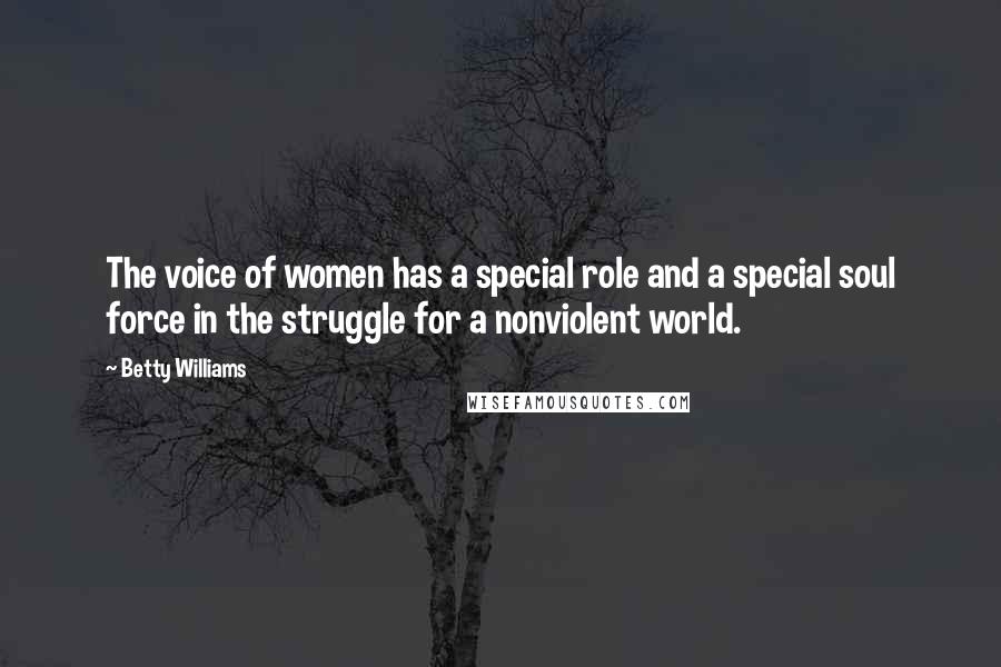 Betty Williams Quotes: The voice of women has a special role and a special soul force in the struggle for a nonviolent world.
