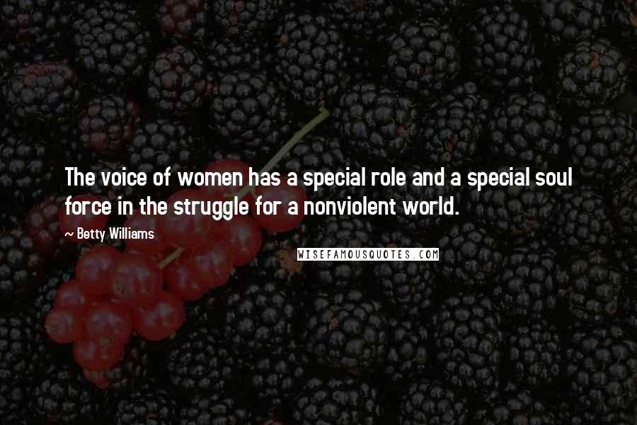 Betty Williams Quotes: The voice of women has a special role and a special soul force in the struggle for a nonviolent world.